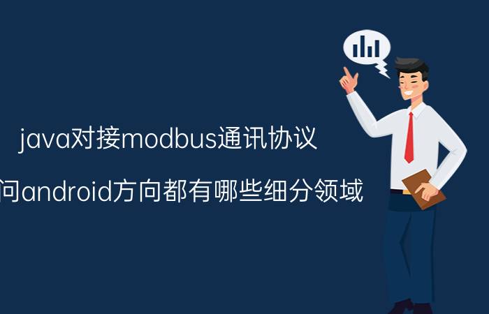 java对接modbus通讯协议 请问android方向都有哪些细分领域？